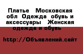 Платье - Московская обл. Одежда, обувь и аксессуары » Женская одежда и обувь   